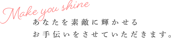 あなたを素敵に輝かせるお手伝いをさせていただきます。