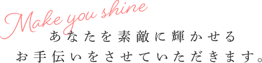 あなたを素敵に輝かせるお手伝いをさせていただきます。